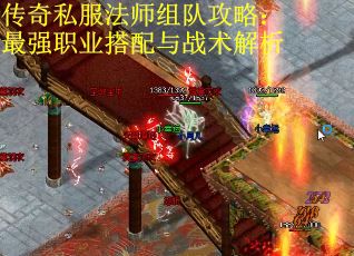 传奇私服法师组队攻略：最强职业搭配与战术解析