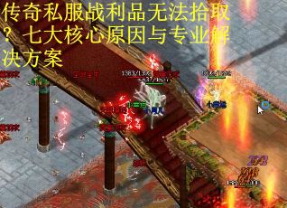 传奇私服战利品无法拾取？七大核心原因与专业解决方案