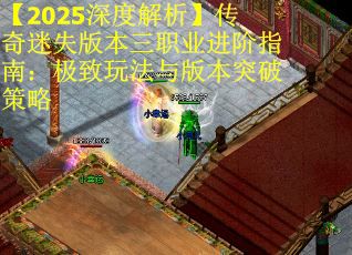 【2025深度解析】传奇迷失版本三职业进阶指南：极致玩法与版本突破策略