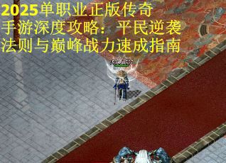 2025单职业正版传奇手游深度攻略：平民逆袭法则与巅峰战力速成指南
