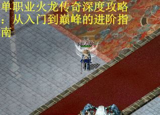 单职业火龙传奇深度攻略：从入门到巅峰的进阶指南