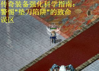 传奇装备强化科学指南：警惕"垫刀陷阱"的致命误区
