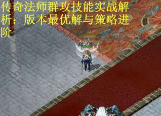 传奇法师群攻技能实战解析：版本最优解与策略进阶