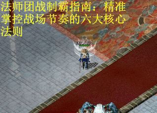 法师团战制霸指南：精准掌控战场节奏的六大核心法则