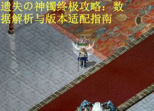 遗失の神镯终极攻略：数据解析与版本适配指南
