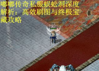 嘟嘟传奇私服蜈蚣洞深度解析：高效刷图与终极宝藏攻略