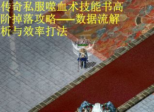 传奇私服噬血术技能书高阶掉落攻略——数据流解析与效率打法