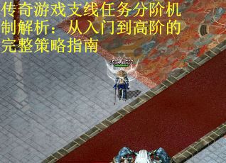 传奇游戏支线任务分阶机制解析：从入门到高阶的完整策略指南