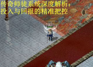 传奇师徒系统深度解析：投入与回报的精准把控