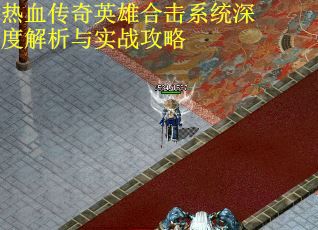 热血传奇英雄合击系统深度解析与实战攻略