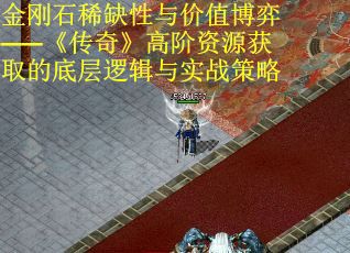 金刚石稀缺性与价值博弈——《传奇》高阶资源获取的底层逻辑与实战策略