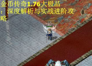 金币传奇1.76大极品：深度解析与实战进阶攻略