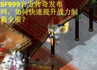 SF999官方传奇发布网，如何快速提升战力制霸全服？
