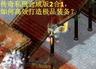 传奇私服合成版2合1，如何高效打造极品装备？