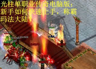 光柱单职业传奇电脑版：新手如何快速上手，称霸玛法大陆？