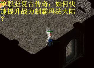 单职业复古传奇：如何快速提升战力制霸玛法大陆？