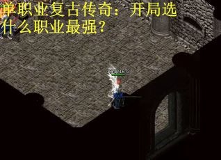 单职业复古传奇：开局选什么职业最强？