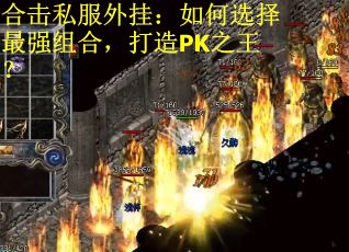 合击私服外挂：如何选择最强组合，打造PK之王？