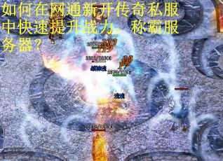 如何在网通新开传奇私服中快速提升战力，称霸服务器？
