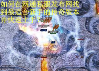 如何在网通私服发布网找到最适合新手的传奇版本并快速上手？